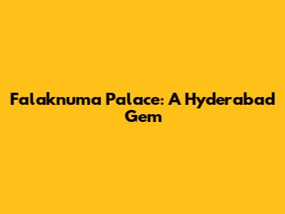 Falaknuma Palace: A Hyderabad Gem