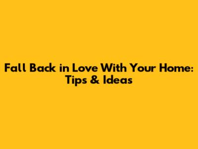 Fall Back in Love With Your Home: Tips & Ideas
