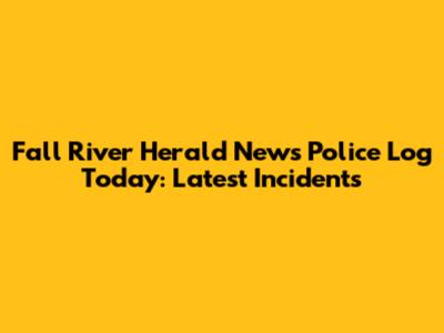 Fall River Herald News Police Log Today: Latest Incidents