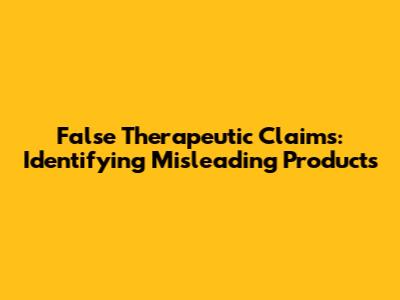 False Therapeutic Claims: Identifying Misleading Products