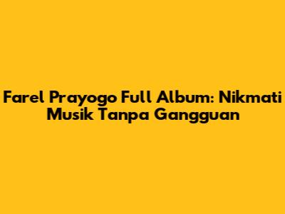 Farel Prayogo Full Album: Nikmati Musik Tanpa Gangguan