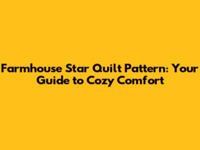 Farmhouse Star Quilt Pattern: Your Guide to Cozy Comfort
