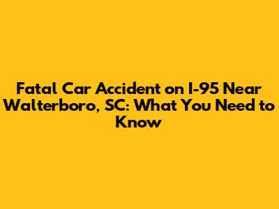 Fatal Car Accident on I-95 Near Walterboro, SC: What You Need to Know