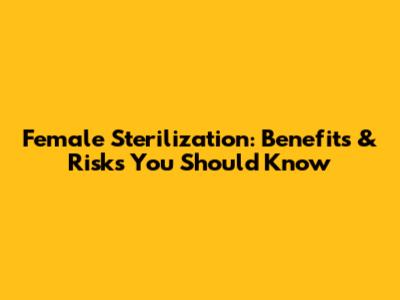 Female Sterilization: Benefits & Risks You Should Know