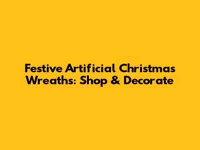 Festive Artificial Christmas Wreaths: Shop & Decorate