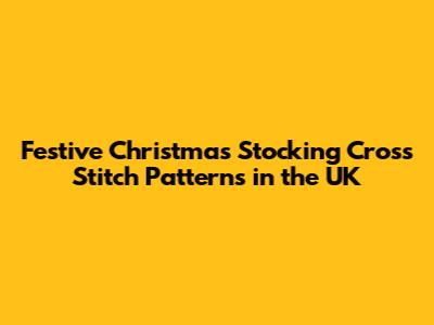 Festive Christmas Stocking Cross Stitch Patterns in the UK