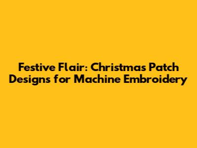Festive Flair: Christmas Patch Designs for Machine Embroidery