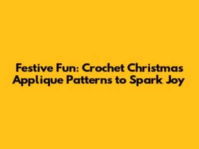 Festive Fun: Crochet Christmas Applique Patterns to Spark Joy
