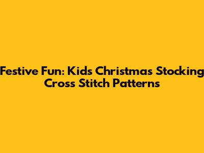 Festive Fun: Kids' Christmas Stocking Cross Stitch Patterns
