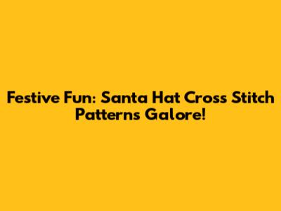 Festive Fun: Santa Hat Cross Stitch Patterns Galore!