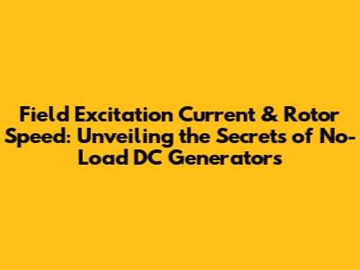 Field Excitation Current & Rotor Speed: Unveiling the Secrets of No-Load DC Generators