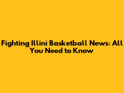 Fighting Illini Basketball News: All You Need to Know