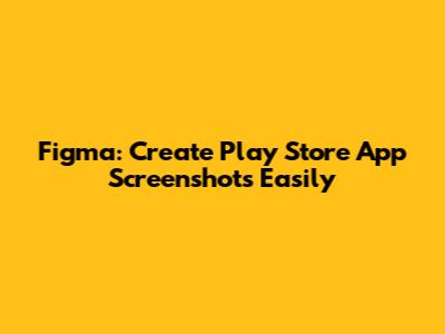 Figma: Create Play Store App Screenshots Easily