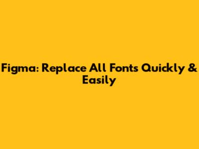 Figma: Replace All Fonts Quickly & Easily