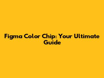 Figma Color Chip: Your Ultimate Guide