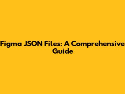 Figma JSON Files: A Comprehensive Guide