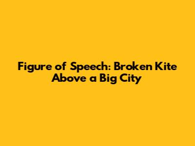 Figure of Speech: "Broken Kite Above a Big City"