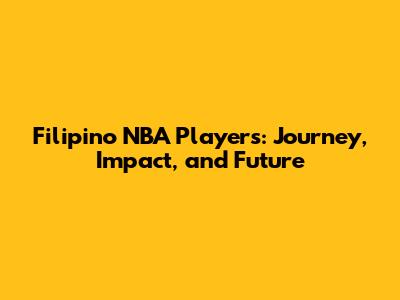 Filipino NBA Players: Journey, Impact, and Future