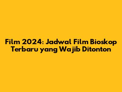 Film 2024: Jadwal Film Bioskop Terbaru yang Wajib Ditonton