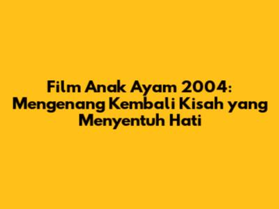 Film Anak Ayam 2004: Mengenang Kembali Kisah yang Menyentuh Hati