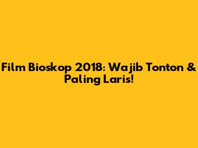 Film Bioskop 2018: Wajib Tonton & Paling Laris!