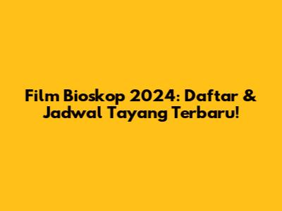 Film Bioskop 2024: Daftar & Jadwal Tayang Terbaru!
