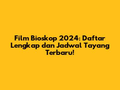 Film Bioskop 2024: Daftar Lengkap dan Jadwal Tayang Terbaru!