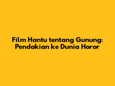 Film Hantu tentang Gunung: Pendakian ke Dunia Horor