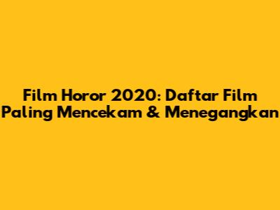 Film Horor 2020: Daftar Film Paling Mencekam & Menegangkan