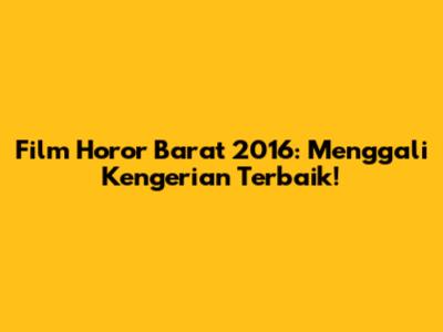 Film Horor Barat 2016: Menggali Kengerian Terbaik!