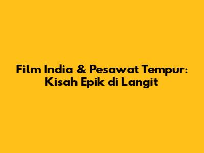 Film India & Pesawat Tempur: Kisah Epik di Langit