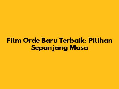 Film Orde Baru Terbaik: Pilihan Sepanjang Masa