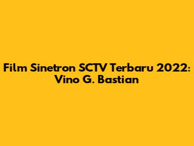 Film Sinetron SCTV Terbaru 2022: Vino G. Bastian