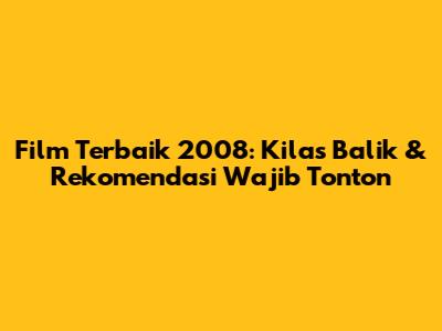 Film Terbaik 2008: Kilas Balik & Rekomendasi Wajib Tonton