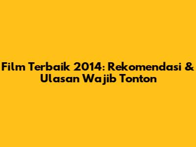 Film Terbaik 2014: Rekomendasi & Ulasan Wajib Tonton