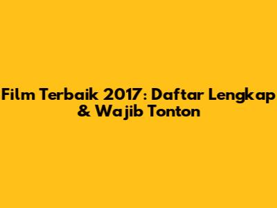 Film Terbaik 2017: Daftar Lengkap & Wajib Tonton