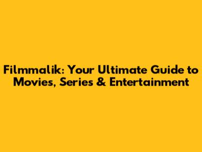 Filmmalik: Your Ultimate Guide to Movies, Series & Entertainment