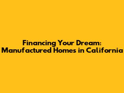 Financing Your Dream: Manufactured Homes in California