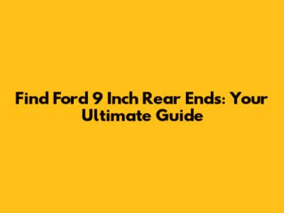 Find Ford 9 Inch Rear Ends: Your Ultimate Guide