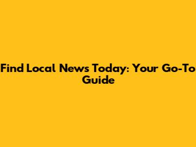 Find Local News Today: Your Go-To Guide