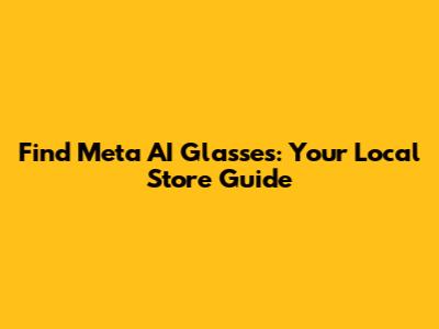 Find Meta AI Glasses: Your Local Store Guide