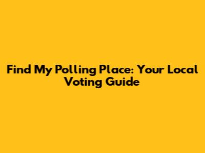 Find My Polling Place: Your Local Voting Guide