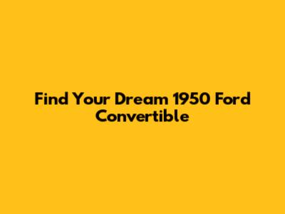 Find Your Dream 1950 Ford Convertible