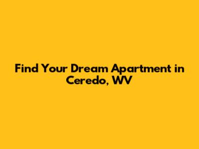 Find Your Dream Apartment in Ceredo, WV