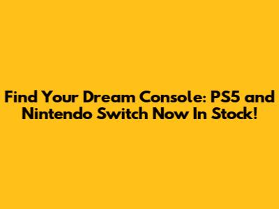 Find Your Dream Console: PS5 and Nintendo Switch Now In Stock!