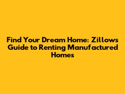 Find Your Dream Home: Zillow's Guide to Renting Manufactured Homes