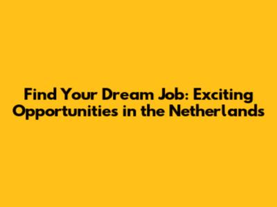 Find Your Dream Job: Exciting Opportunities in the Netherlands