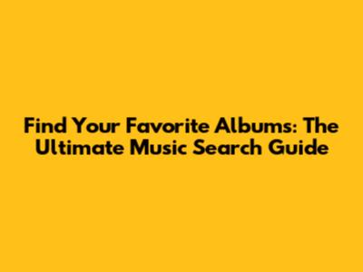 Find Your Favorite Albums: The Ultimate Music Search Guide