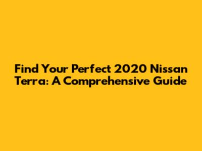 Find Your Perfect 2020 Nissan Terra: A Comprehensive Guide