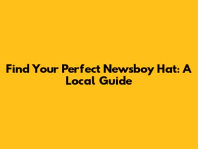Find Your Perfect Newsboy Hat: A Local Guide